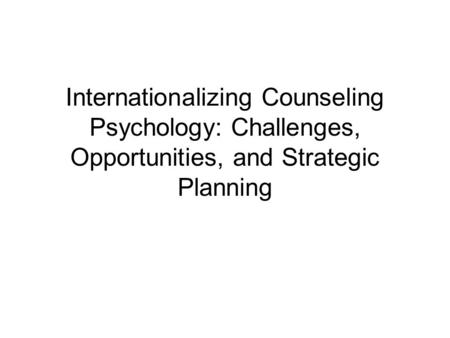 Internationalizing Counseling Psychology: Challenges, Opportunities, and Strategic Planning.
