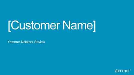 [Customer Name] Yammer Network Review. Background Original vision, success strategy and milestones Growth & Engagement Network performance and activity.