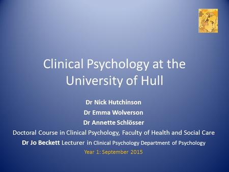 Clinical Psychology at the University of Hull Dr Nick Hutchinson Dr Emma Wolverson Dr Annette Schlösser Doctoral Course in Clinical Psychology, Faculty.