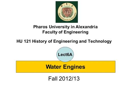 HU 121 History of Engineering and Technology Fall 2012/13 Pharos University in Alexandria Faculty of Engineering Water Engines Lect6A.