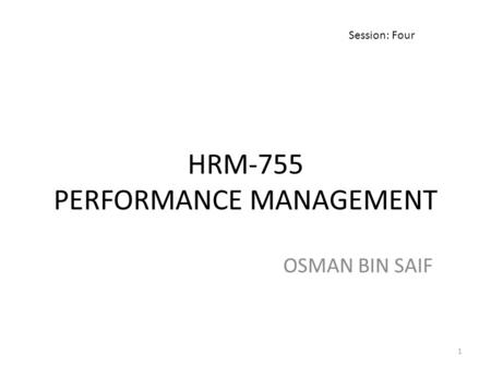 HRM-755 PERFORMANCE MANAGEMENT OSMAN BIN SAIF Session: Four 1.