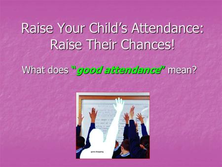 Raise Your Child’s Attendance: Raise Their Chances! What does “good attendance” mean?