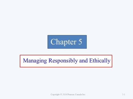 Chapter 5 Managing Responsibly and Ethically Copyright © 2016 Pearson Canada Inc. 5-1.