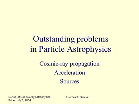 School of Cosmic-ray Astrophysics, Erice, July 3, 2004 Thomas K. Gaisser Outstanding problems in Particle Astrophysics Cosmic-ray propagation Acceleration.