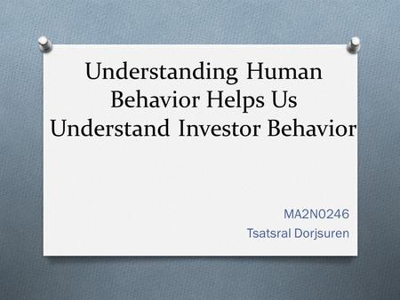 Understanding Human Behavior Helps Us Understand Investor Behavior MA2N0246 Tsatsral Dorjsuren.