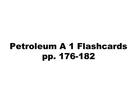 Petroleum A 1 Flashcards pp. 176-182. Use the chart on pg. 177 to answer some of these questions.