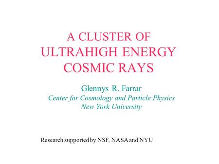A CLUSTER OF ULTRAHIGH ENERGY COSMIC RAYS Glennys R. Farrar Center for Cosmology and Particle Physics New York University Research supported by NSF, NASA.