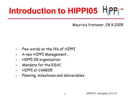 HIPPI 05, Abingdon, 28.9.05 1 Introduction to HIPPI05 -Few words on the life of HIPPI -A new HIPPI Management… -HIPPI 05 organization -Mandate for the.