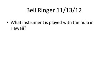 Bell Ringer 11/13/12 What instrument is played with the hula in Hawaii?