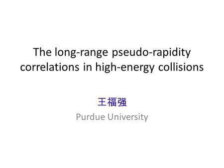The long-range pseudo-rapidity correlations in high-energy collisions 王福强 Purdue University.