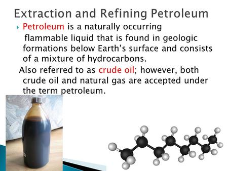  Petroleum is a naturally occurring flammable liquid that is found in geologic formations below Earth’s surface and consists of a mixture of hydrocarbons.