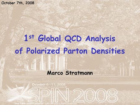 1 st G lobal QCD Analysis of Polarized Parton Densities Marco Stratmann October 7th, 2008.