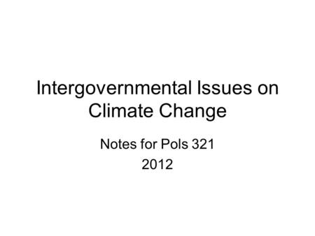 Intergovernmental Issues on Climate Change Notes for Pols 321 2012.