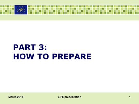 PART 3: HOW TO PREPARE March 2014LIFE presentation1.
