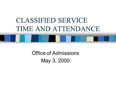 CLASSIFIED SERVICE TIME AND ATTENDANCE Office of Admissions May 3, 2000.