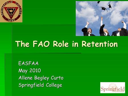 The FAO Role in Retention EASFAA May 2010 Allene Begley Curto Springfield College.