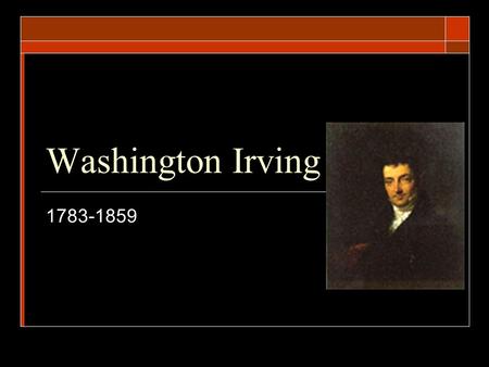 Washington Irving 1783-1859. Beginnings…  Named after the 1 st American president  Born into a wealthy family  Began studying law at 16, but was more.