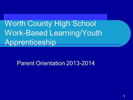 Worth County High School Work-Based Learning/Youth Apprenticeship Parent Orientation 2013-2014 1.