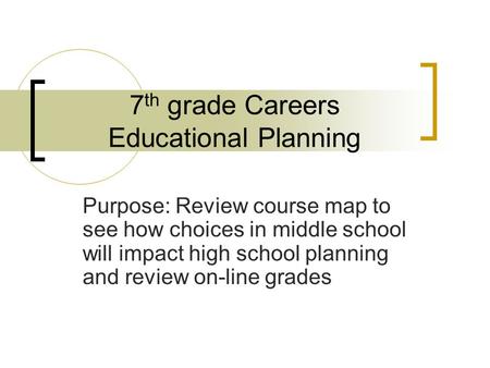 7 th grade Careers Educational Planning Purpose: Review course map to see how choices in middle school will impact high school planning and review on-line.