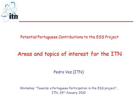 Potential Portuguese Contributions to the ESS Project Areas and topics of interest for the ITN Pedro Vaz (ITN) Workshop “Towards a Portuguese Participation.