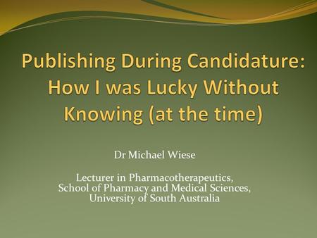 Dr Michael Wiese Lecturer in Pharmacotherapeutics, School of Pharmacy and Medical Sciences, University of South Australia.