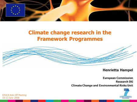 Henrietta Hampel European Commission Research DG Climate Change and Environmental Risks Unit Climate change research in the Framework Programmes EPOCA.