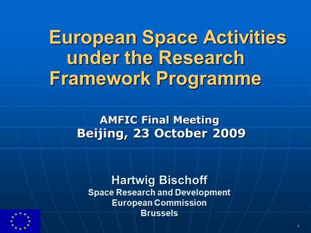 1 European Space Activities under the Research Framework Programme AMFIC Final Meeting Beijing, 23 October 2009 Hartwig Bischoff Space Research and Development.