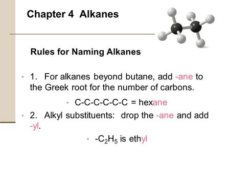 Chapter 4 Alkanes 1.For alkanes beyond butane, add -ane to the Greek root for the number of carbons. C-C-C-C-C-C = hexane 2.Alkyl substituents: drop the.