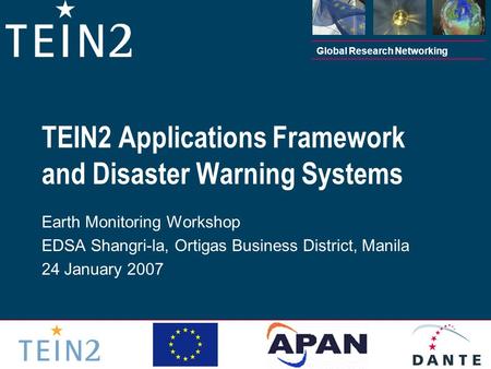 Global Research Networking TEIN2 Applications Framework and Disaster Warning Systems Earth Monitoring Workshop EDSA Shangri-la, Ortigas Business District,