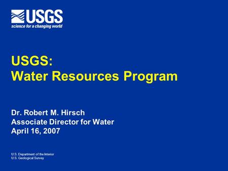 U.S. Department of the Interior U.S. Geological Survey Dr. Robert M. Hirsch Associate Director for Water April 16, 2007 USGS: Water Resources Program.