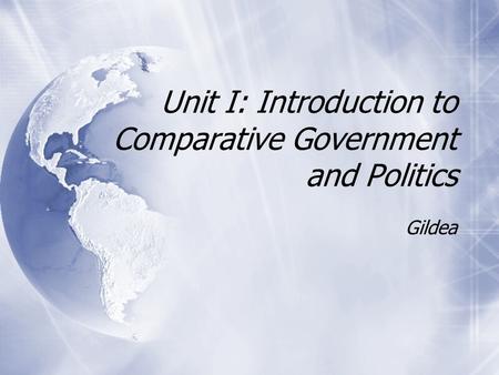 Unit I: Introduction to Comparative Government and Politics Gildea.