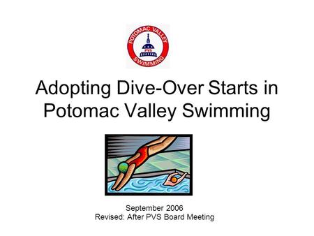Adopting Dive-Over Starts in Potomac Valley Swimming September 2006 Revised: After PVS Board Meeting.