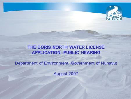 THE DORIS NORTH WATER LICENSE APPLICATION, PUBLIC HEARING Department of Environment, Government of Nunavut August 2007.