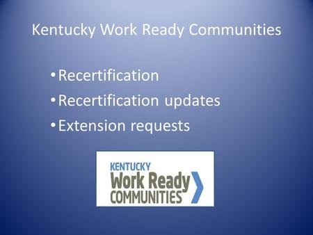 Kentucky Work Ready Communities Recertification Recertification updates Extension requests.