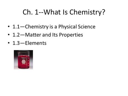 Ch. 1--What Is Chemistry? 1.1—Chemistry is a Physical Science 1.2—Matter and Its Properties 1.3—Elements.