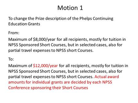 Motion 1 To change the Prize description of the Phelps Continuing Education Grants From: Maximum of $8,000/year for all recipients, mostly for tuition.