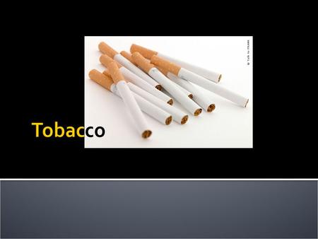  What is tobacco?  a preparation of the nicotine-rich leaves of an American plant, which are cured by a process of drying and fermentation for smoking.