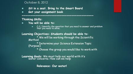 October 8, 2012 Sit in a seat. Bring to the Smart Board Get your assignment book ~~~~~~~~~~~~~~~~~~~~~~~~~~~~~~~~~~~~~~~~~~ Thinking Skills:  You will.