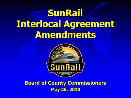 SunRail Interlocal Agreement Amendments Board of County Commissioners May 25, 2010.