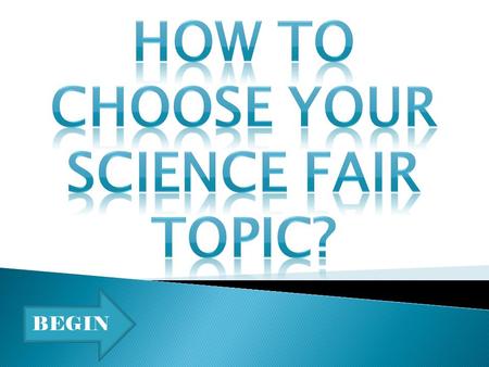 BEGIN. One of the most important things to consider when choosing a science fair topic is to choose something that you are interested in. Whether it be.