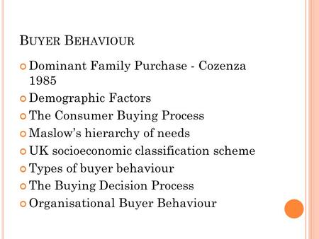 B UYER B EHAVIOUR Dominant Family Purchase - Cozenza 1985 Demographic Factors The Consumer Buying Process Maslow’s hierarchy of needs UK socioeconomic.
