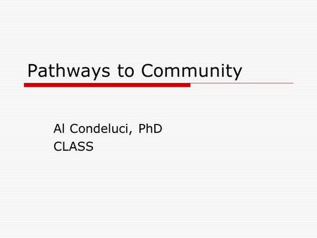Pathways to Community Al Condeluci, PhD CLASS. Why Community What do all people want for themselves.