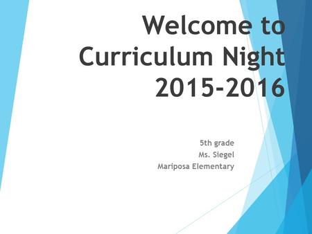 Welcome to Curriculum Night 2015-2016 5th grade Ms. Siegel Mariposa Elementary.