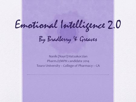 Emotional Intelligence 2.0 By Bradberry & Greaves Nanik (Nayri) Hatsakorzian Pharm.D/MPH candidate 2014 Touro University – College of Pharmacy – CA.