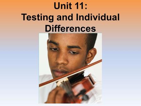 Unit 11: Testing and Individual Differences. Unit Overview What is Intelligence? Assessing Intelligence The Dynamics of Intelligence Genetic and Environmental.