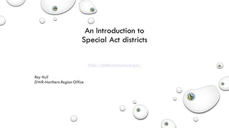 An Introduction to Special Act districts Roy Hull DWR-Northern Region Office https://aadev.resources.ca.gov/