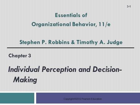 Copyright ©2012 Pearson Education Chapter 3 Individual Perception and Decision- Making 3-1 Essentials of Organizational Behavior, 11/e Stephen P. Robbins.