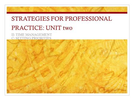 STRATEGIES FOR PROFESSIONAL PRACTICE: UNIT two II: TIME MANAGEMENT C: SETTING PRIORITIES.