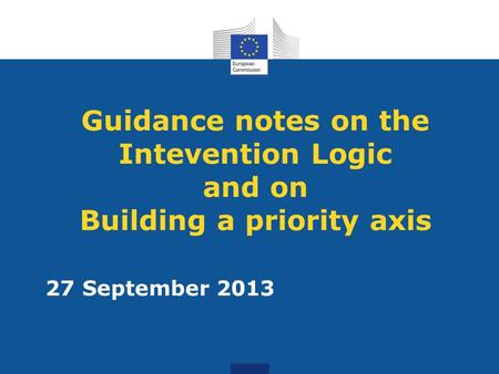Guidance notes on the Intevention Logic and on Building a priority axis 27 September 2013.