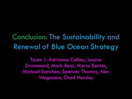 Conclusion: The Sustainability and Renewal of Blue Ocean Strategy Team 1: Adrienne Collins, Jessica Drummond, Mark Beal, Mario Santos, Michael Sanchez,